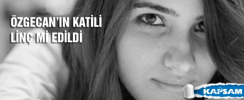 Özgecan'ın katili linç edildi mi?