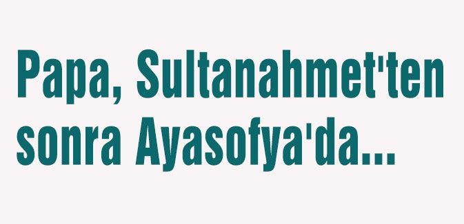 Papa, Sultanahmet'ten sonra Ayasofya'da...