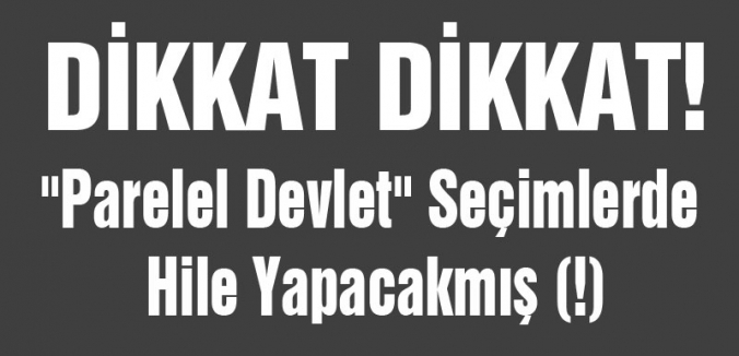 “Parelel Devlet“ Seçimlerde Hile Yapacakmış (!)