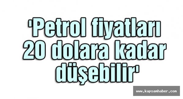 'Petrol fiyatları 20 dolara kadar düşebilir'