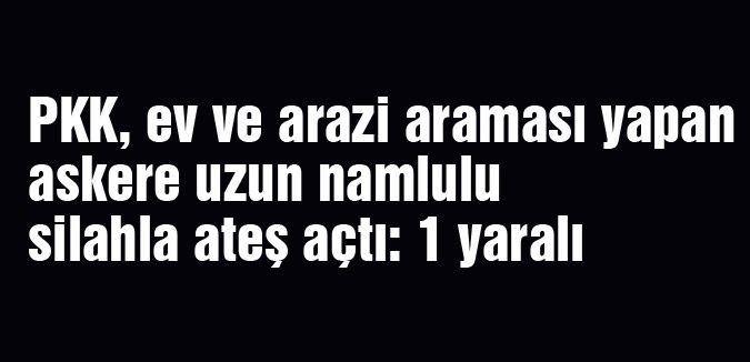 PKK, askere silahla ateş açtı