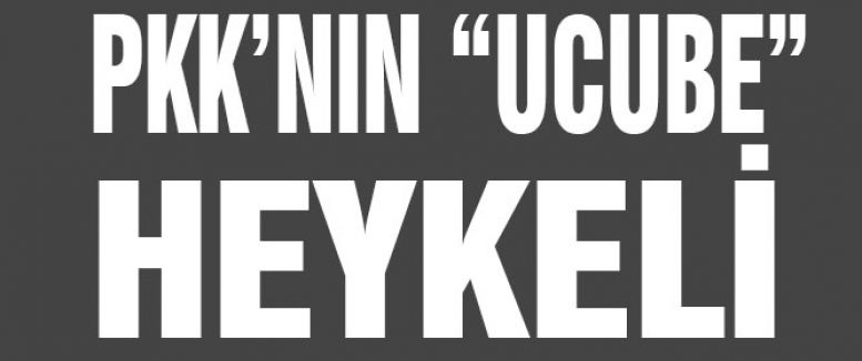 PKK’NIN “UCUBE” HEYKELİ