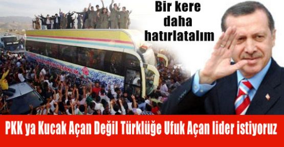 PKK’ya Kucak Açan Değil Türklüğe Ufuk Açan lider istiyoruz?