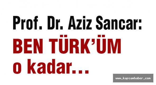 Prof. Dr. Aziz Sancar; Ben Türk'üm O kadar