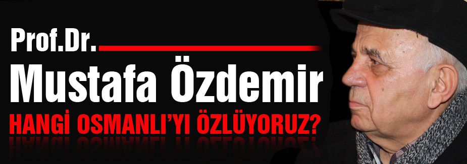 Prof.Dr.Özdemir; Hangi Osmanlıyı Özlüyoruz