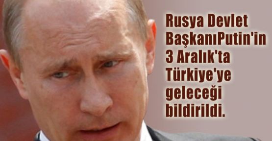Putin 3 Aralık'ta Ankara'ya Gelecek