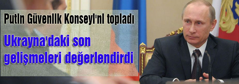 Putin Güvenlik Konseyinde Ukrayna'yı konuştu