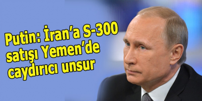Putin: İran’a S-300 satışı Yemen’de caydırıcı unsur