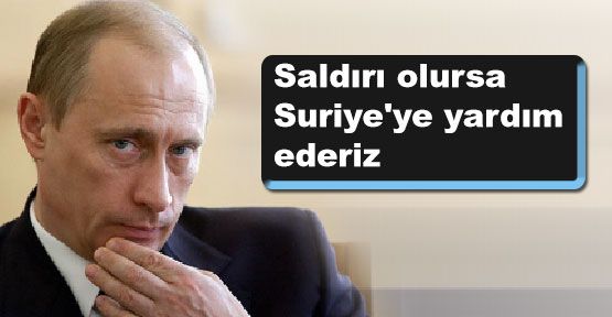 Putin: Saldırı halinde Suriye'ye yardım edecek
