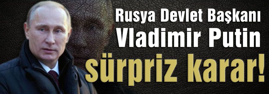 Putin’den sürpriz karar
