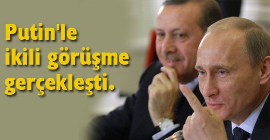 Putin'le ikili görüşme gerçekleşti.