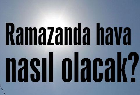 Ramazanda hava nasıl olacak?