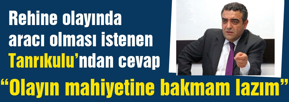 Rehine olayında aracı olması istenen Tanrıkulu’ndan cevap