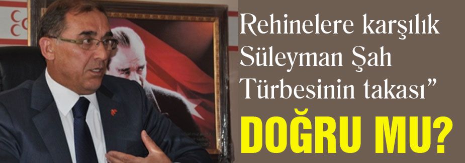 Rehinelere karşılık Süleyman Şah Türbesinin takası doğru mu?
