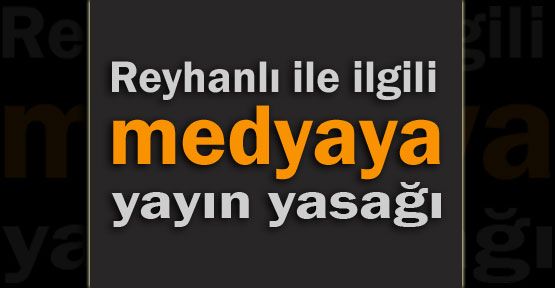Reyhanlı İçin medyaya yayın yasağı Başladı