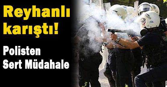 Reyhanlı Karıştı: Sert Müdahale