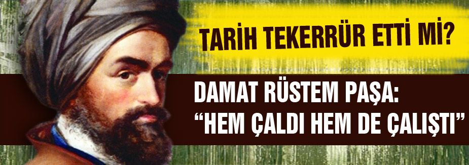 RÜSTEM PAŞA: “HEM ÇALDI HEM DE ÇALIŞTI”