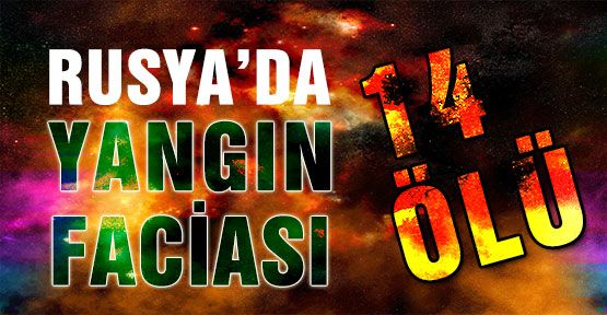 Rusya'da Yangın faciası!