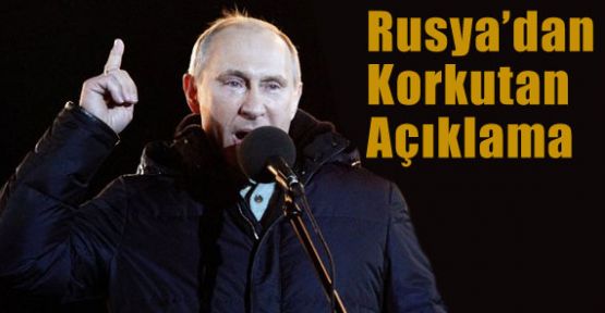 Rusya'dan Korkutan Açıklama