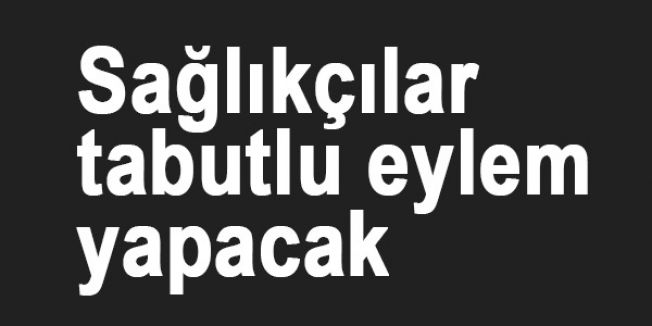 Sağlıkçılar tabutlu eylem yapacak