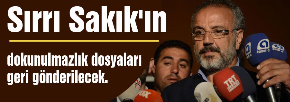 Sakık hakkındaki dokunulmazlık dosyaları geri gönderilecek