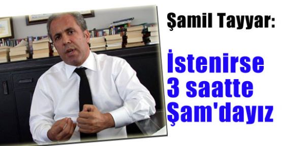 Şamil Tayyar: İstenirse 3 saatte Şam'a gireriz