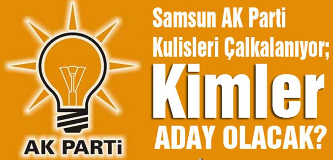 Samsun AK Parti Kulisleri Çalkalanıyor; Kimler Aday Olacak?