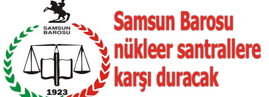 Samsun Barosu nükleer santrallere karşı duracak