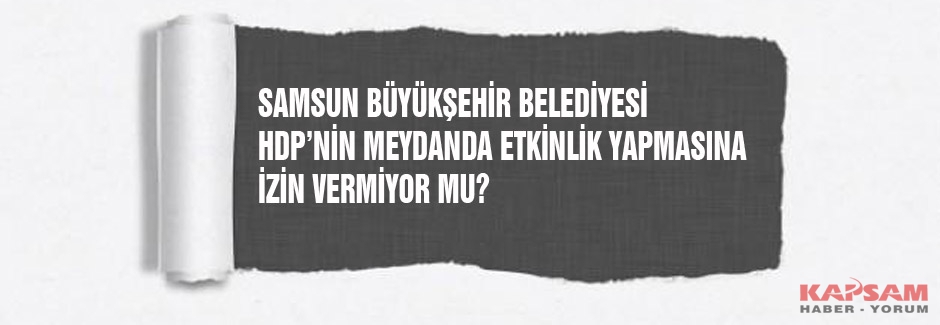 Samsun Büyük Şehir Belediyesi HDP Mitingine İzin Vermedi mi?