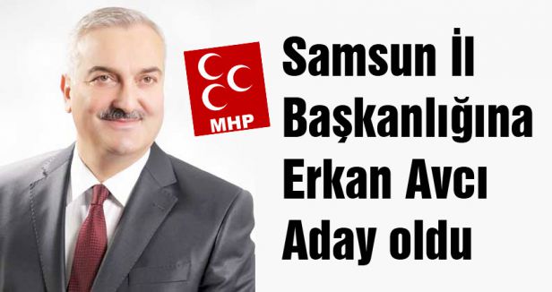 Samsun İl Başkanlığına Erkan Avcı Aday oldu