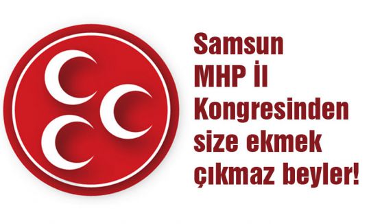 Samsun MHP İl Kongresinden Size Ekmek Çıkmaz Beyler!