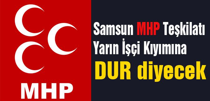 Samsun MHP Teşkilatı İşçi Kıyımına 'Dur' Diyecek