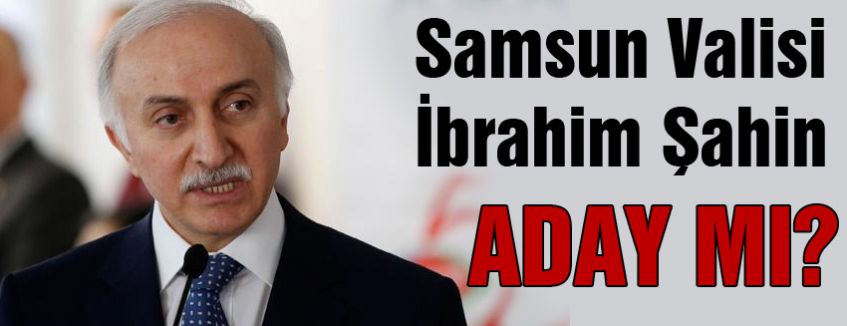 Samsun Valisi Aday mı?