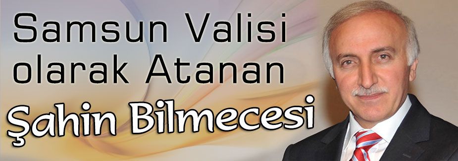 Samsun Valisi olarak Atanan Şahin Bilmecesi