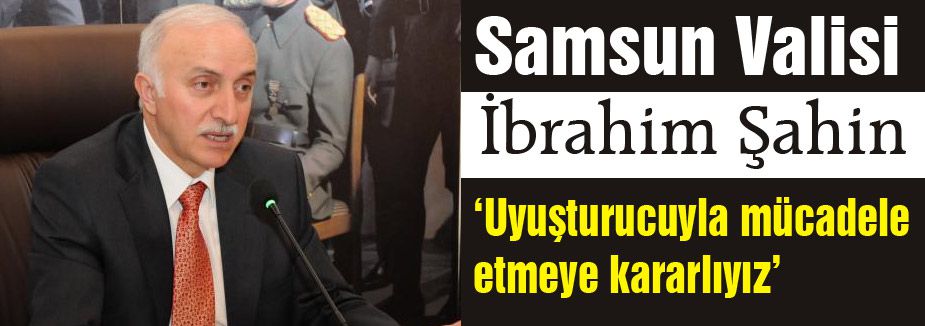 Samsun Valisi Şahin: Uyuşturucuyla mücadele etmeye kararlıyız