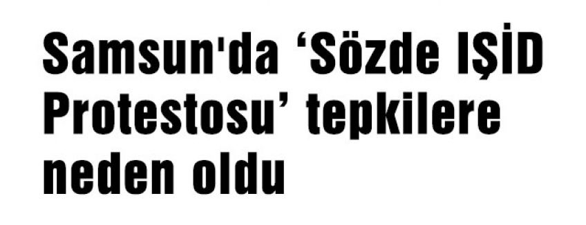 Samsun'da Sözde IŞİD Protestosu Tepkilere Neden Oldu