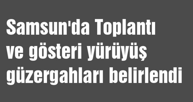 Samsun'da Toplantı ve gösteri yürüyüş güzergahları belirlendi