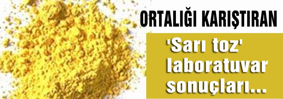 'Sarı toz' laboratuvar sonuçları...