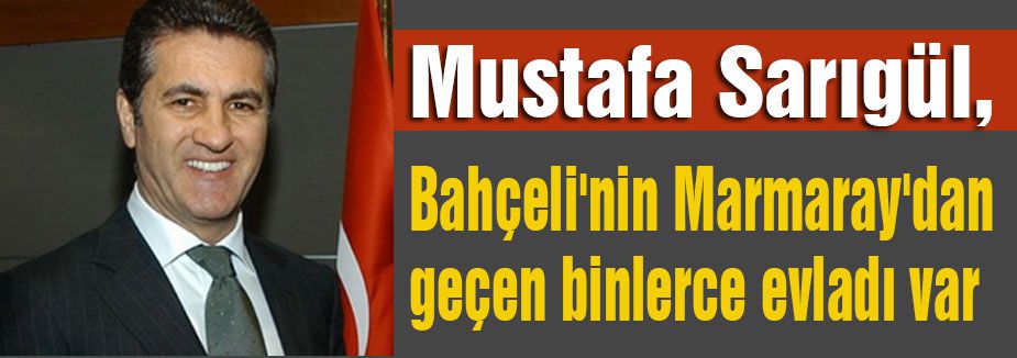 Sarıgül: 'Bahçeli'nin binlerce evladı var'