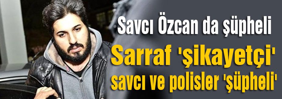 Sarraf 'şikayetçi' savcı ve polisler 'şüpheli'