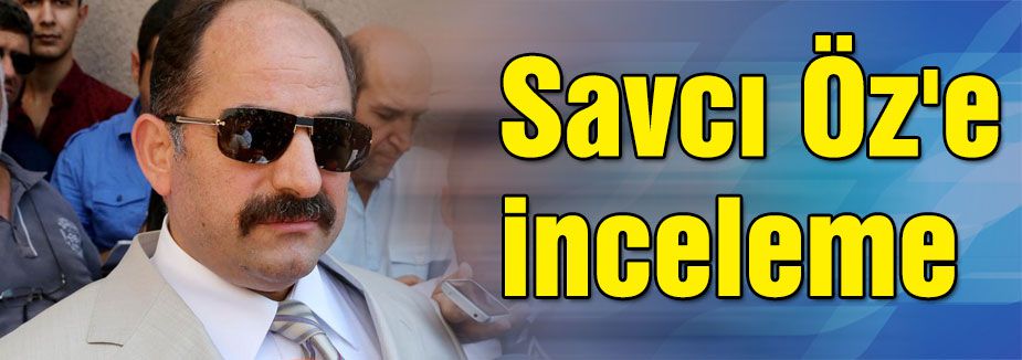 Savcı Öz'e inceleme