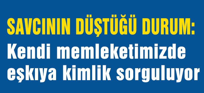 Savcıya Bile eşkıya kimlik soruyor...