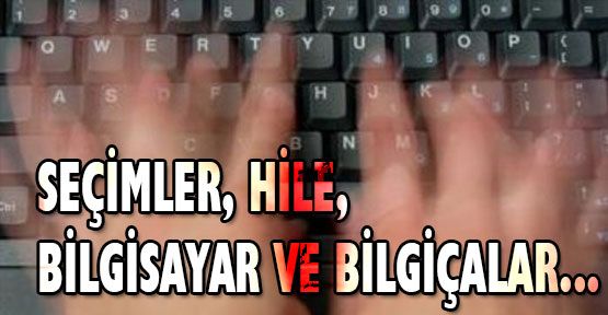 SEÇİMLER, HİLE, BİLGİSAYAR VE BİLGİÇALAR...