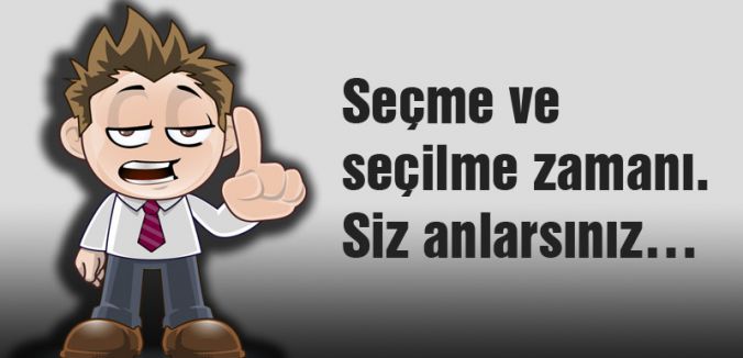 Seçme ve seçilme zamanı. Siz anlarsınız…