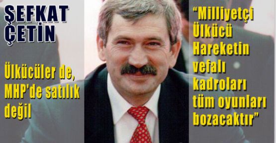şefkat Çetin:Ülkücüler satılık değildir