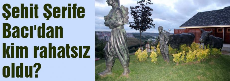 Şehit Şerife Bacı'dan kim rahatsız oldu?