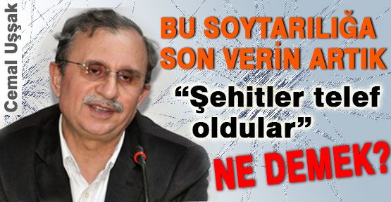 Şehitler İçin, “telef oldular“ Maskaralığı