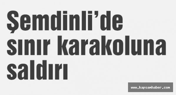 Şemdinlide sınır karakoluna saldırı