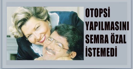 Semra Özal Otopsi Yapılmasını İstemedi