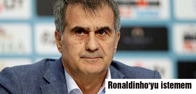 Şenol Güneş: Ronaldinho'yu istemem